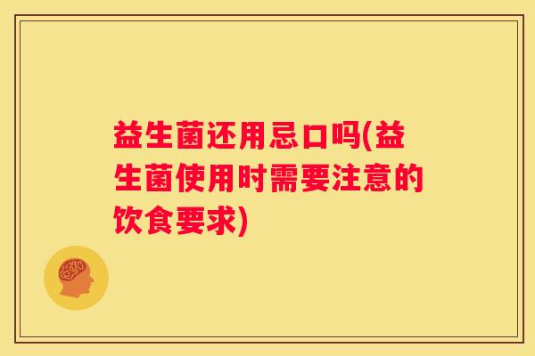 益生菌还用忌口吗(益生菌使用时需要注意的饮食要求)