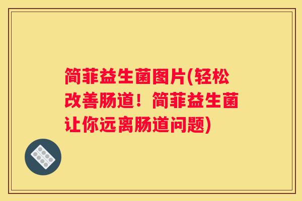 简菲益生菌图片(轻松改善肠道！简菲益生菌让你远离肠道问题)