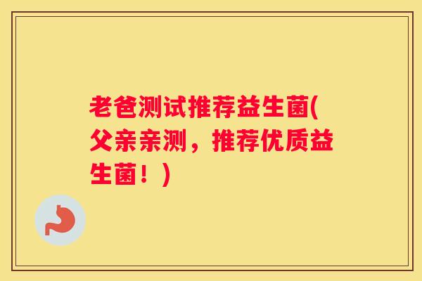 老爸测试推荐益生菌(父亲亲测，推荐优质益生菌！)