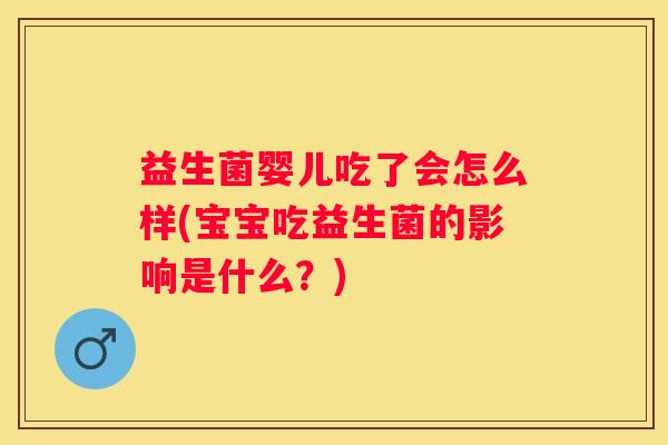 益生菌婴儿吃了会怎么样(宝宝吃益生菌的影响是什么？)