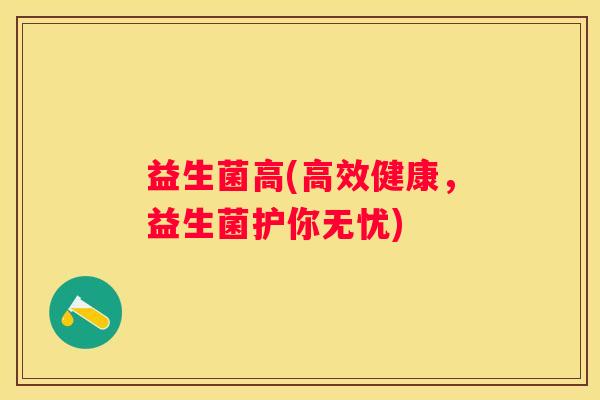 益生菌高(高效健康，益生菌护你无忧)