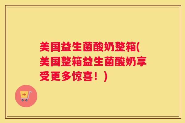 美国益生菌酸奶整箱(美国整箱益生菌酸奶享受更多惊喜！)