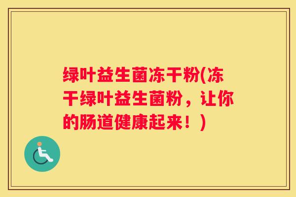 绿叶益生菌冻干粉(冻干绿叶益生菌粉，让你的肠道健康起来！)