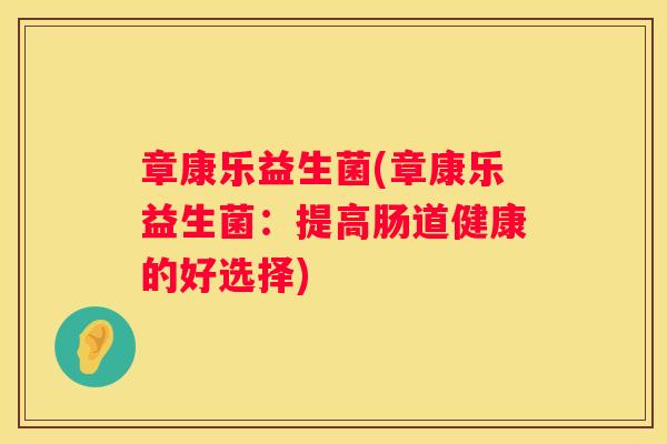 章康乐益生菌(章康乐益生菌：提高肠道健康的好选择)