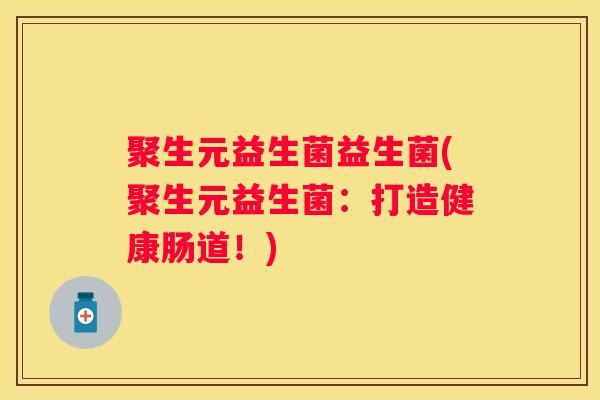 聚生元益生菌益生菌(聚生元益生菌：打造健康肠道！)