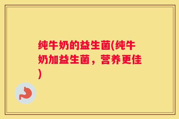 纯牛奶的益生菌(纯牛奶加益生菌，营养更佳)