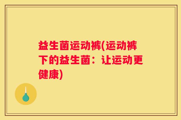 益生菌运动裤(运动裤下的益生菌：让运动更健康)
