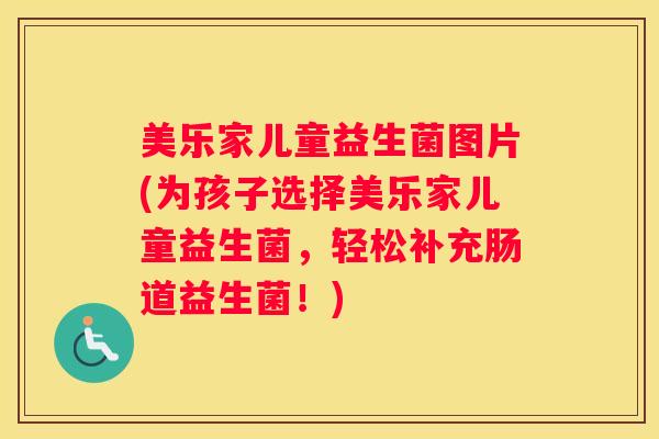 美乐家儿童益生菌图片(为孩子选择美乐家儿童益生菌，轻松补充肠道益生菌！)