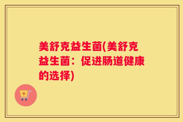 美舒克益生菌(美舒克益生菌：促进肠道健康的选择)