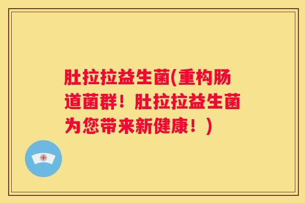 肚拉拉益生菌(重构肠道菌群！肚拉拉益生菌为您带来新健康！)