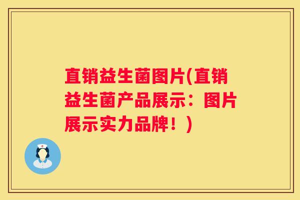 直销益生菌图片(直销益生菌产品展示：图片展示实力品牌！)