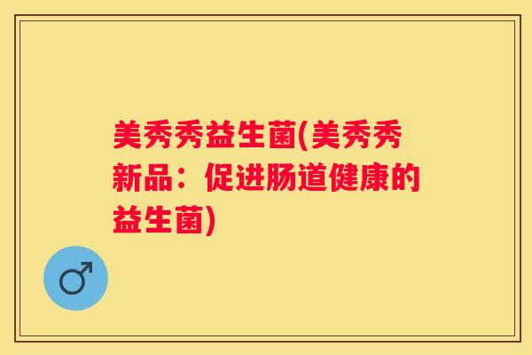 美秀秀益生菌(美秀秀新品：促进肠道健康的益生菌)