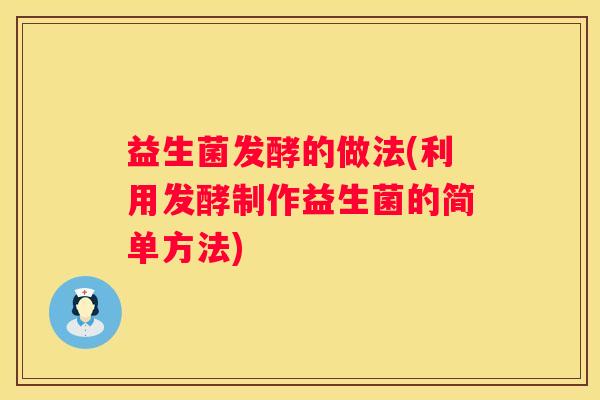 益生菌发酵的做法(利用发酵制作益生菌的简单方法)