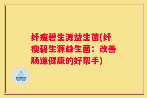 纤瘦碧生源益生菌(纤瘦碧生源益生菌：改善肠道健康的好帮手)