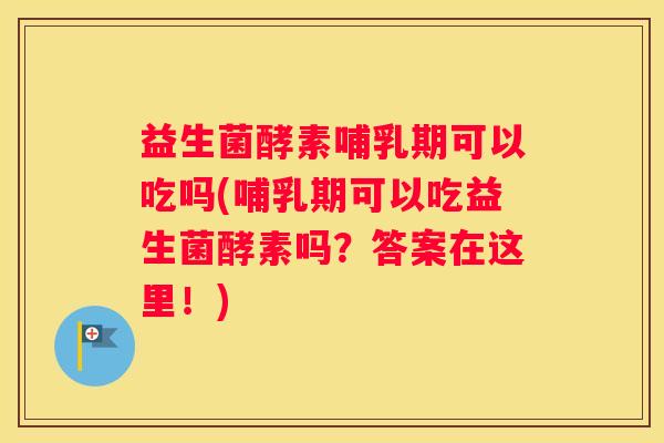 益生菌酵素哺乳期可以吃吗(哺乳期可以吃益生菌酵素吗？答案在这里！)