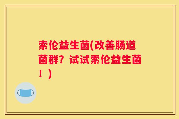索伦益生菌(改善肠道菌群？试试索伦益生菌！)