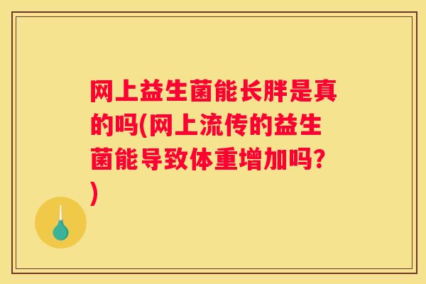网上益生菌能长胖是真的吗(网上流传的益生菌能导致体重增加吗？)