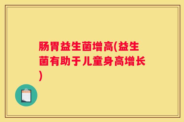 肠胃益生菌增高(益生菌有助于儿童身高增长)