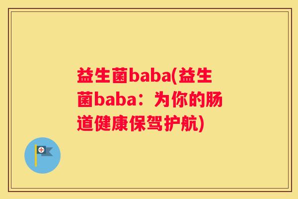 益生菌baba(益生菌baba：为你的肠道健康保驾护航)