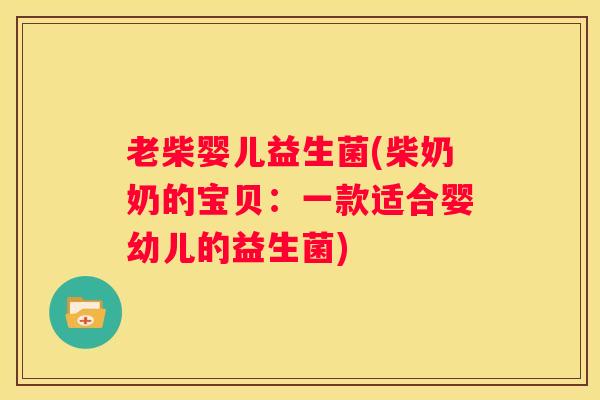 老柴婴儿益生菌(柴奶奶的宝贝：一款适合婴幼儿的益生菌)