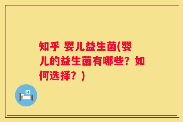 知乎 婴儿益生菌(婴儿的益生菌有哪些？如何选择？)