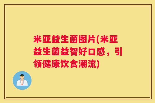 米亚益生菌图片(米亚益生菌益智好口感，引领健康饮食潮流)