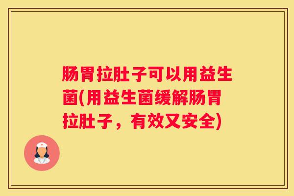 肠胃拉肚子可以用益生菌(用益生菌缓解肠胃拉肚子，有效又安全)