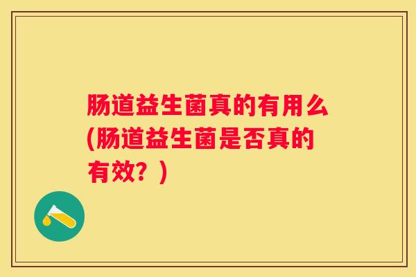 肠道益生菌真的有用么(肠道益生菌是否真的有效？)