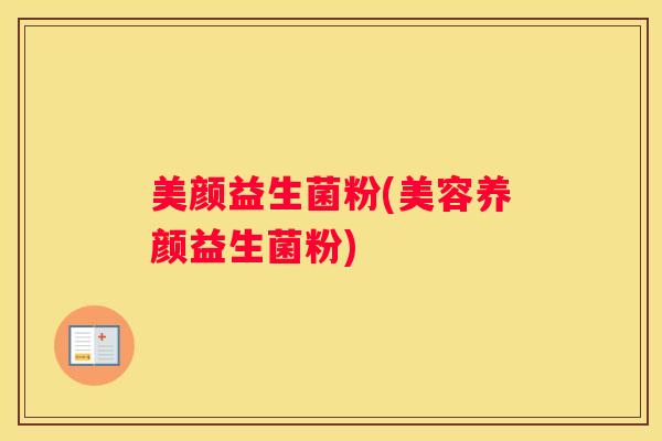 美颜益生菌粉(美容养颜益生菌粉)