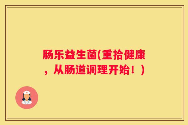 肠乐益生菌(重拾健康，从肠道调理开始！)