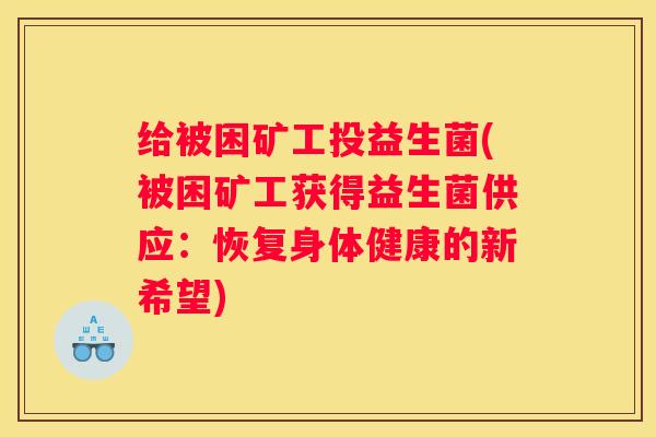 给被困矿工投益生菌(被困矿工获得益生菌供应：恢复身体健康的新希望)