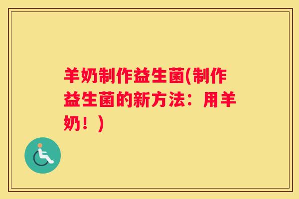 羊奶制作益生菌(制作益生菌的新方法：用羊奶！)