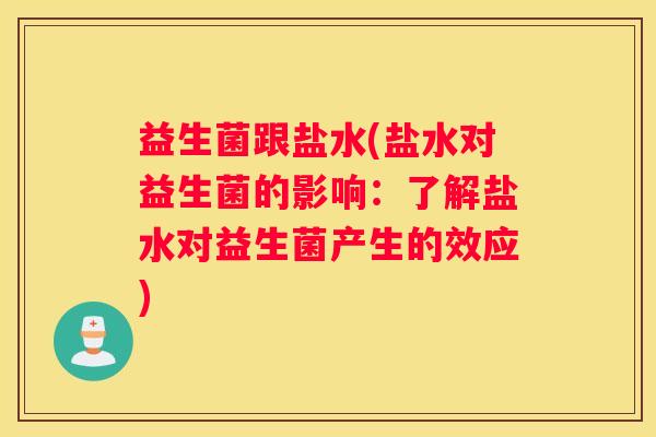 益生菌跟盐水(盐水对益生菌的影响：了解盐水对益生菌产生的效应)