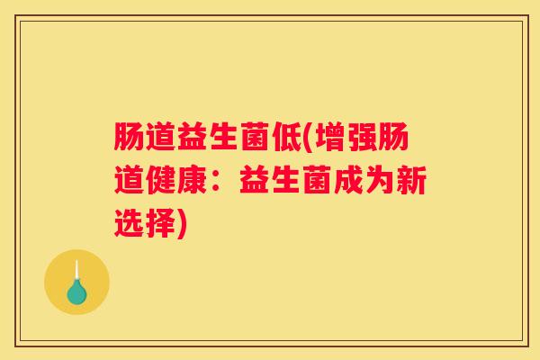 肠道益生菌低(增强肠道健康：益生菌成为新选择)