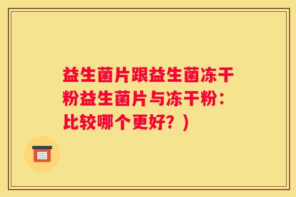 益生菌片跟益生菌冻干粉益生菌片与冻干粉：比较哪个更好？)