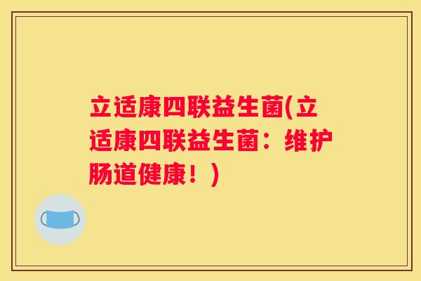 立适康四联益生菌(立适康四联益生菌：维护肠道健康！)