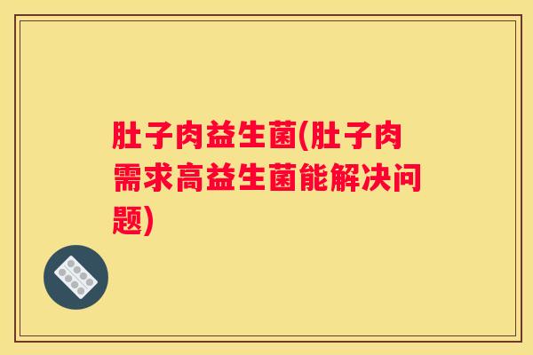 肚子肉益生菌(肚子肉需求高益生菌能解决问题)