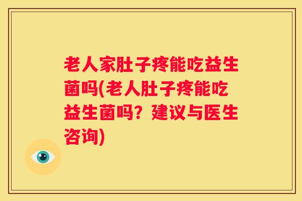 老人家肚子疼能吃益生菌吗(老人肚子疼能吃益生菌吗？建议与医生咨询)