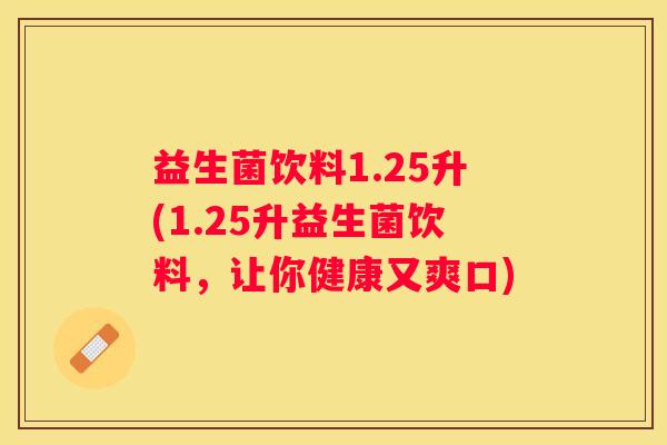 益生菌饮料1.25升(1.25升益生菌饮料，让你健康又爽口)