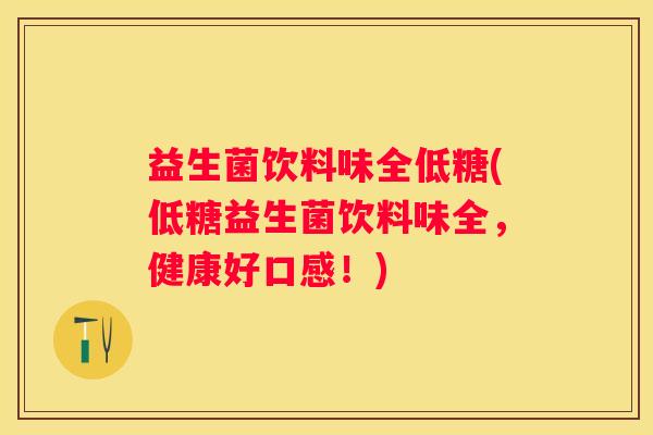 益生菌饮料味全低糖(低糖益生菌饮料味全，健康好口感！)