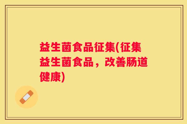 益生菌食品征集(征集益生菌食品，改善肠道健康)