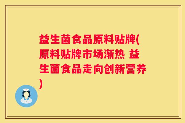 益生菌食品原料贴牌(原料贴牌市场渐热 益生菌食品走向创新营养)