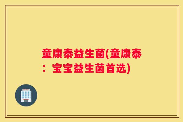 童康泰益生菌(童康泰：宝宝益生菌首选)