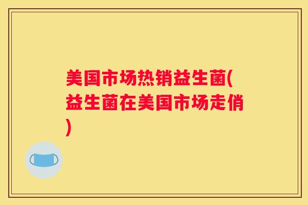 美国市场热销益生菌(益生菌在美国市场走俏)