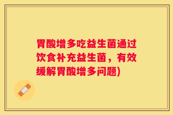 胃酸增多吃益生菌通过饮食补充益生菌，有效缓解胃酸增多问题)