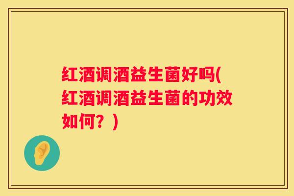 红酒调酒益生菌好吗(红酒调酒益生菌的功效如何？)