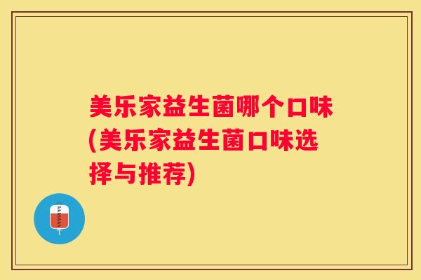 美乐家益生菌哪个口味(美乐家益生菌口味选择与推荐)