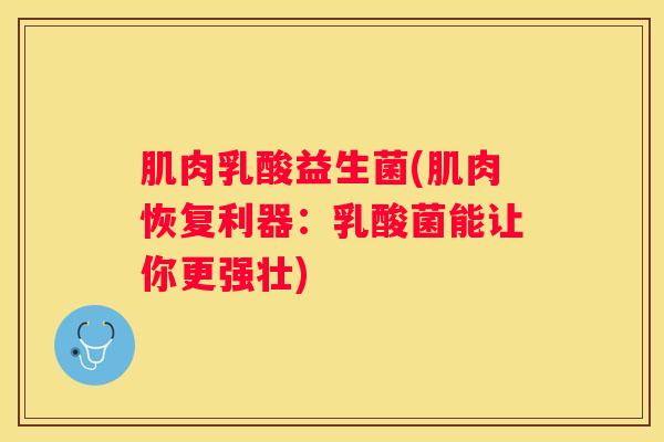 肌肉乳酸益生菌(肌肉恢复利器：乳酸菌能让你更强壮)