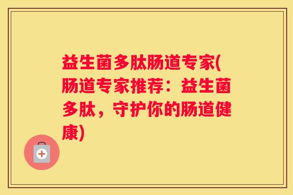 益生菌多肽肠道专家(肠道专家推荐：益生菌多肽，守护你的肠道健康)