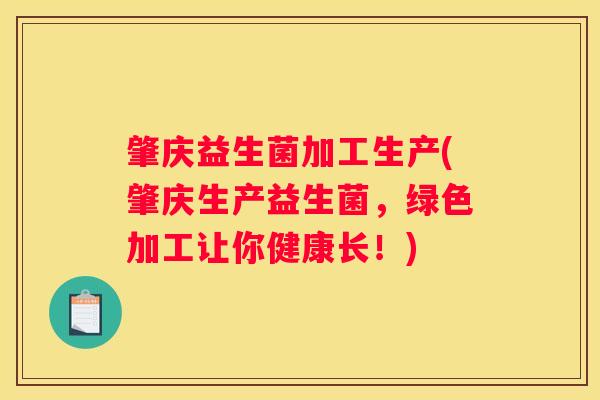 肇庆益生菌加工生产(肇庆生产益生菌，绿色加工让你健康长！)